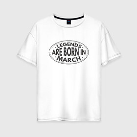 Женская футболка хлопок Oversize с принтом Легенды рождаются в Марте в Санкт-Петербурге, 100% хлопок | свободный крой, круглый ворот, спущенный рукав, длина до линии бедер
 | legend march