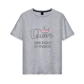 Женская футболка хлопок Oversize с принтом Королевы рождаются в марте в Санкт-Петербурге, 100% хлопок | свободный крой, круглый ворот, спущенный рукав, длина до линии бедер
 | queen march