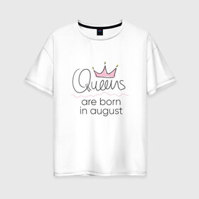 Женская футболка хлопок Oversize с принтом Королевы рождаются в августе в Санкт-Петербурге, 100% хлопок | свободный крой, круглый ворот, спущенный рукав, длина до линии бедер
 | queen august