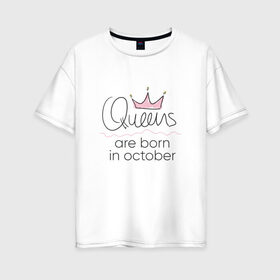 Женская футболка хлопок Oversize с принтом Королевы рождаются в октябре в Санкт-Петербурге, 100% хлопок | свободный крой, круглый ворот, спущенный рукав, длина до линии бедер
 | queen october