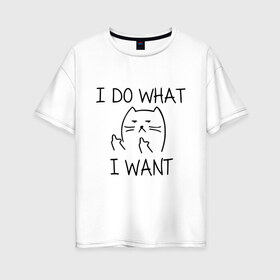 Женская футболка хлопок Oversize с принтом I do what I want в Санкт-Петербурге, 100% хлопок | свободный крой, круглый ворот, спущенный рукав, длина до линии бедер
 | cat | i do what i want | кот | коты | кошка