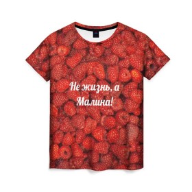 Женская футболка 3D с принтом Не жизнь, а Малина! в Санкт-Петербурге, 100% полиэфир ( синтетическое хлопкоподобное полотно) | прямой крой, круглый вырез горловины, длина до линии бедер | красный | малина | надпись | текстуры | ягоды