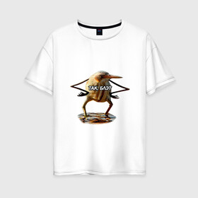 Женская футболка хлопок Oversize с принтом Так блэт в Санкт-Петербурге, 100% хлопок | свободный крой, круглый ворот, спущенный рукав, длина до линии бедер
 |   | блэт | мем | птица | так | топ
