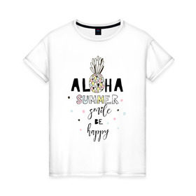 Женская футболка хлопок с принтом ALOHA в Санкт-Петербурге, 100% хлопок | прямой крой, круглый вырез горловины, длина до линии бедер, слегка спущенное плечо | be happy | smile | summer | ананас | лето | счастье | улыбка