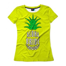 Женская футболка 3D с принтом Aloha, Bride! в Санкт-Петербурге, 100% полиэфир ( синтетическое хлопкоподобное полотно) | прямой крой, круглый вырез горловины, длина до линии бедер | aloha | beaches | bride | ананас | девичник | невеста | пляж | пляжная вечеринка | тропики | фрукты