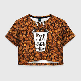 Женская футболка 3D укороченная с принтом keep calm and drink coffee в Санкт-Петербурге, 100% полиэстер | круглая горловина, длина футболки до линии талии, рукава с отворотами | coffee | keep calm | кофе