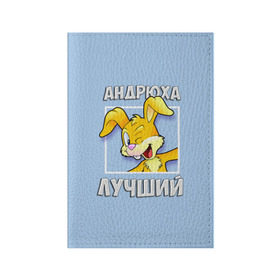 Обложка для паспорта матовая кожа с принтом Андрюха лучший в Санкт-Петербурге, натуральная матовая кожа | размер 19,3 х 13,7 см; прозрачные пластиковые крепления | андрей | андрюха | заяц | имена | кролик | лучший