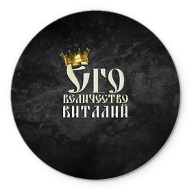 Коврик круглый с принтом Его величество Виталий в Санкт-Петербурге, резина и полиэстер | круглая форма, изображение наносится на всю лицевую часть | виталий | виталик | его величество | имена | король | корона | надпись | принц