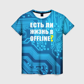 Женская футболка 3D с принтом Есть ли жизнь OFFLINE? в Санкт-Петербурге, 100% полиэфир ( синтетическое хлопкоподобное полотно) | прямой крой, круглый вырез горловины, длина до линии бедер | www | интернет | кибер | микросхема | оффлайн | синий