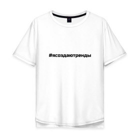 Мужская футболка хлопок Oversize с принтом #ясоздаютренды в Санкт-Петербурге, 100% хлопок | свободный крой, круглый ворот, “спинка” длиннее передней части | бузова | я создаю тренды