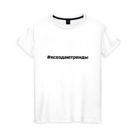 Женская футболка хлопок с принтом #ясоздаютренды в Санкт-Петербурге, 100% хлопок | прямой крой, круглый вырез горловины, длина до линии бедер, слегка спущенное плечо | бузова | я создаю тренды