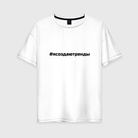 Женская футболка хлопок Oversize с принтом #ясоздаютренды в Санкт-Петербурге, 100% хлопок | свободный крой, круглый ворот, спущенный рукав, длина до линии бедер
 | бузова | я создаю тренды
