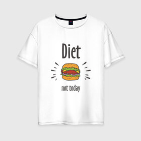 Женская футболка хлопок Oversize с принтом Diet Not Today в Санкт-Петербурге, 100% хлопок | свободный крой, круглый ворот, спущенный рукав, длина до линии бедер
 | булки | бутерброд | гамбургер | диета | еда | жир | зож | картошка фри | котлета | кулинария | кухня | не сегодня | пицца | пп | прикольная надпись | сыр | фастфуд | худею | чизбургер | я на диете
