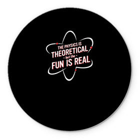 Коврик круглый с принтом Физика и веселье в Санкт-Петербурге, резина и полиэстер | круглая форма, изображение наносится на всю лицевую часть | реальное веселье | теоретическая физика