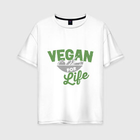 Женская футболка хлопок Oversize с принтом Vegan for Life в Санкт-Петербурге, 100% хлопок | свободный крой, круглый ворот, спущенный рукав, длина до линии бедер
 | green | vegan | yoga | веган | вегетарианец | вегетарианство | витамины | здоровье | зеленый | зож | йога | овощи | фрукты