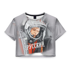 Женская футболка 3D укороченная с принтом Гагарин в Санкт-Петербурге, 100% полиэстер | круглая горловина, длина футболки до линии талии, рукава с отворотами | гагарин | космос | летчик | русский | скафандр | ссср | юрий гагарин