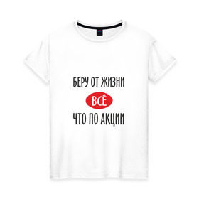 Женская футболка хлопок с принтом Беру от Жизни Все в Санкт-Петербурге, 100% хлопок | прямой крой, круглый вырез горловины, длина до линии бедер, слегка спущенное плечо | прикол | прикольная надпись | распродажа | сарказм | скидки | смешная | что по акции | юмор