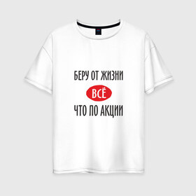 Женская футболка хлопок Oversize с принтом Беру от Жизни Все в Санкт-Петербурге, 100% хлопок | свободный крой, круглый ворот, спущенный рукав, длина до линии бедер
 | прикол | прикольная надпись | распродажа | сарказм | скидки | смешная | что по акции | юмор
