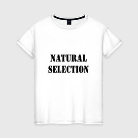 Женская футболка хлопок с принтом Natural Selection в Санкт-Петербурге, 100% хлопок | прямой крой, круглый вырез горловины, длина до линии бедер, слегка спущенное плечо | natural | надпись