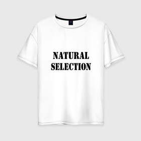 Женская футболка хлопок Oversize с принтом Natural Selection в Санкт-Петербурге, 100% хлопок | свободный крой, круглый ворот, спущенный рукав, длина до линии бедер
 | natural | надпись