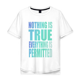 Мужская футболка хлопок Oversize с принтом Ничто не истинно все дозволено в Санкт-Петербурге, 100% хлопок | свободный крой, круглый ворот, “спинка” длиннее передней части | everything | nothing | permitted | true | кредо | философия | цитата