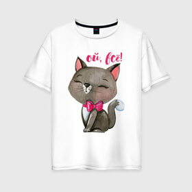 Женская футболка хлопок Oversize с принтом Ой всё! в Санкт-Петербурге, 100% хлопок | свободный крой, круглый ворот, спущенный рукав, длина до линии бедер
 | cat | kitten | pussy | бант | бантик | кот | котенок | котик | котики | кошка | юмор