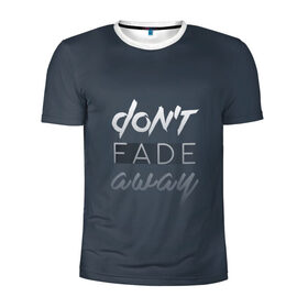 Мужская футболка 3D спортивная с принтом Don`t fade away в Санкт-Петербурге, 100% полиэстер с улучшенными характеристиками | приталенный силуэт, круглая горловина, широкие плечи, сужается к линии бедра | fade | quote | слова | цитата