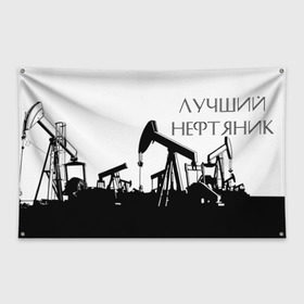 Флаг-баннер с принтом Лучший нефтяник в Санкт-Петербурге, 100% полиэстер | размер 67 х 109 см, плотность ткани — 95 г/м2; по краям флага есть четыре люверса для крепления | газ | нефть