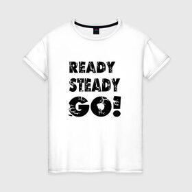 Женская футболка хлопок с принтом Ready,steady,go! в Санкт-Петербурге, 100% хлопок | прямой крой, круглый вырез горловины, длина до линии бедер, слегка спущенное плечо | бег | надписи