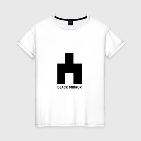 Женская футболка хлопок с принтом black mirror в Санкт-Петербурге, 100% хлопок | прямой крой, круглый вырез горловины, длина до линии бедер, слегка спущенное плечо | black mirror | сериал | черное зеркало