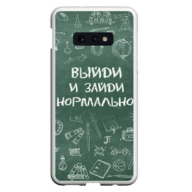 Чехол для Samsung S10E с принтом Выйди и зайди нормально в Санкт-Петербурге, Силикон | Область печати: задняя сторона чехла, без боковых панелей | Тематика изображения на принте: день учителя | учитель