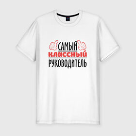 Мужская футболка премиум с принтом Самый классный руководитель в Санкт-Петербурге, 92% хлопок, 8% лайкра | приталенный силуэт, круглый вырез ворота, длина до линии бедра, короткий рукав | академия | общага | препод | преподаватель | студент | универ | учитель | школа