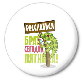 Значок с принтом Сегодня пятница ! в Санкт-Петербурге,  металл | круглая форма, металлическая застежка в виде булавки | брат | мороженное | надпись | ящерица