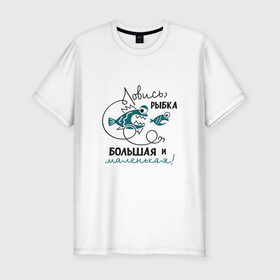 Мужская футболка премиум с принтом Ловись рыбка большая в Санкт-Петербурге, 92% хлопок, 8% лайкра | приталенный силуэт, круглый вырез ворота, длина до линии бедра, короткий рукав | леска | рыбалка | снасть | удочка