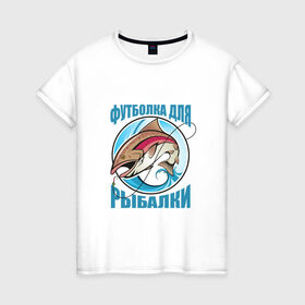 Женская футболка хлопок с принтом для рыбалки в Санкт-Петербурге, 100% хлопок | прямой крой, круглый вырез горловины, длина до линии бедер, слегка спущенное плечо | 