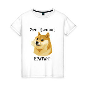 Женская футболка хлопок с принтом Это фиаско, братан! в Санкт-Петербурге, 100% хлопок | прямой крой, круглый вырез горловины, длина до линии бедер, слегка спущенное плечо | doge | доги | сиба ину