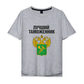 Мужская футболка хлопок Oversize с принтом Лучший таможенник в Санкт-Петербурге, 100% хлопок | свободный крой, круглый ворот, “спинка” длиннее передней части | Тематика изображения на принте: дает добро | даю добро | день таможенника | таможня