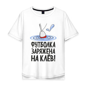 Мужская футболка хлопок Oversize с принтом заряжена на клёв в Санкт-Петербурге, 100% хлопок | свободный крой, круглый ворот, “спинка” длиннее передней части | Тематика изображения на принте: клев | клюет | поплавок | рыба | рыбалка