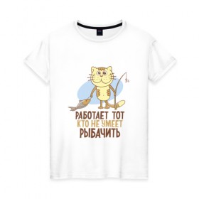 Женская футболка хлопок с принтом Работает тот, кто... в Санкт-Петербурге, 100% хлопок | прямой крой, круглый вырез горловины, длина до линии бедер, слегка спущенное плечо | клев | клюет | кот | поплавок | рыба | рыбалка | удочка