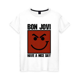 Женская футболка хлопок с принтом Bon Jovi, have a nice day в Санкт-Петербурге, 100% хлопок | прямой крой, круглый вырез горловины, длина до линии бедер, слегка спущенное плечо | bon jovi | бон | бон джови | глэм | группа | джови | джон | метал | рок | хард