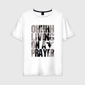 Женская футболка хлопок Oversize с принтом Ohhhh living on a prayer в Санкт-Петербурге, 100% хлопок | свободный крой, круглый ворот, спущенный рукав, длина до линии бедер
 | bon jovi | бон | бон джови | глэм | группа | джови | джон | рок | хард