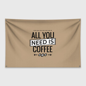Флаг-баннер с принтом Всё что тебе нужно - это кофе в Санкт-Петербурге, 100% полиэстер | размер 67 х 109 см, плотность ткани — 95 г/м2; по краям флага есть четыре люверса для крепления | all you need | coffee | кофе