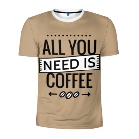 Мужская футболка 3D спортивная с принтом Всё что тебе нужно - это кофе в Санкт-Петербурге, 100% полиэстер с улучшенными характеристиками | приталенный силуэт, круглая горловина, широкие плечи, сужается к линии бедра | Тематика изображения на принте: all you need | coffee | кофе