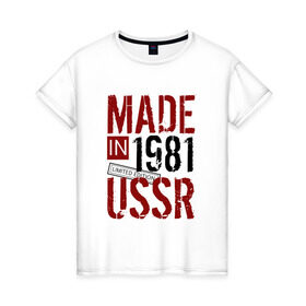 Женская футболка хлопок с принтом Made in USSR 1981 в Санкт-Петербурге, 100% хлопок | прямой крой, круглый вырез горловины, длина до линии бедер, слегка спущенное плечо | 1981 | день рождения | подарок | праздник