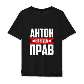 Мужская футболка хлопок Oversize с принтом Антон всегда прав в Санкт-Петербурге, 100% хлопок | свободный крой, круглый ворот, “спинка” длиннее передней части | антон | антоха | буквы | имя | красная | крестик | линия | на русском | надпись | полоса | полоска | тоха | черная | черный