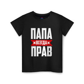 Детская футболка хлопок с принтом Папа всегда прав в Санкт-Петербурге, 100% хлопок | круглый вырез горловины, полуприлегающий силуэт, длина до линии бедер | имя | на русском | отец | папа