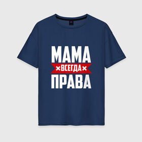 Женская футболка хлопок Oversize с принтом Мама всегда права в Санкт-Петербурге, 100% хлопок | свободный крой, круглый ворот, спущенный рукав, длина до линии бедер
 | мама | мамочка | мамуля | мать | на русском | надпись