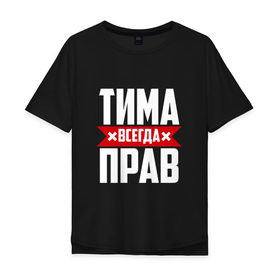 Мужская футболка хлопок Oversize с принтом Тима всегда прав в Санкт-Петербурге, 100% хлопок | свободный крой, круглый ворот, “спинка” длиннее передней части | имена | имя | тима | тимофей | тимоха | тимоша | тимур