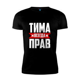 Мужская футболка премиум с принтом Тима всегда прав в Санкт-Петербурге, 92% хлопок, 8% лайкра | приталенный силуэт, круглый вырез ворота, длина до линии бедра, короткий рукав | Тематика изображения на принте: имена | имя | тима | тимофей | тимоха | тимоша | тимур