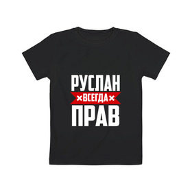 Детская футболка хлопок с принтом Руслан всегда прав в Санкт-Петербурге, 100% хлопок | круглый вырез горловины, полуприлегающий силуэт, длина до линии бедер | Тематика изображения на принте: имена | имя | русик | руслан | руся